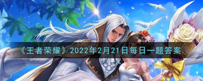 《王者荣耀》2022年2月21日每日一题答案