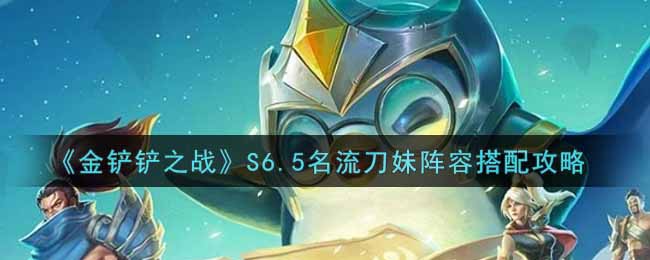 《金铲铲之战》S6.5名流刀妹阵容搭配攻略