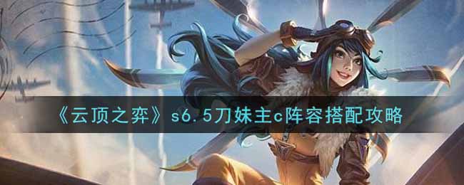 S6.5版本刀妹核心阵容搭配攻略
