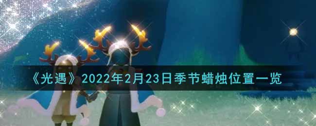 《光遇》2022年2月23日季节蜡烛位置一览