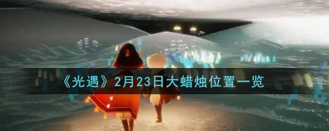 《光遇》2月23日大蜡烛位置一览
