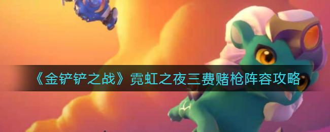 “霓虹之夜金铲铲三费赌枪阵容搭配攻略”