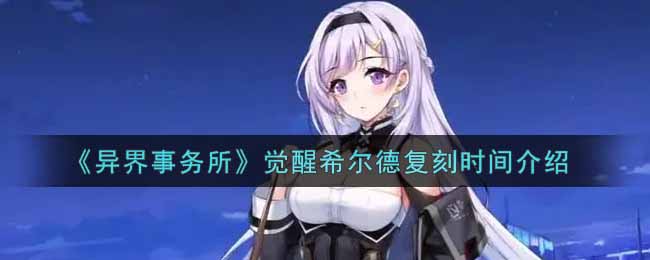 希尔德觉醒：异界事务所复刻时间揭晓