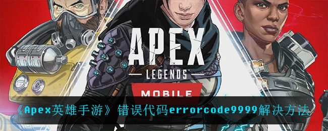 《Apex英雄手游》错误代码errorcode9999解决方法