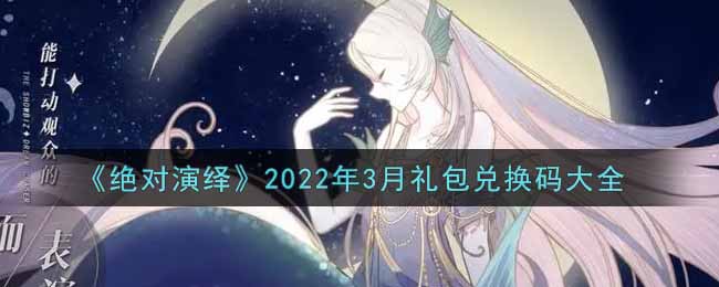 《绝对演绎》2022年3月礼包兑换码大全