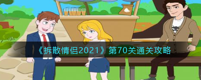 《拆散情侣2021》第70关通关攻略