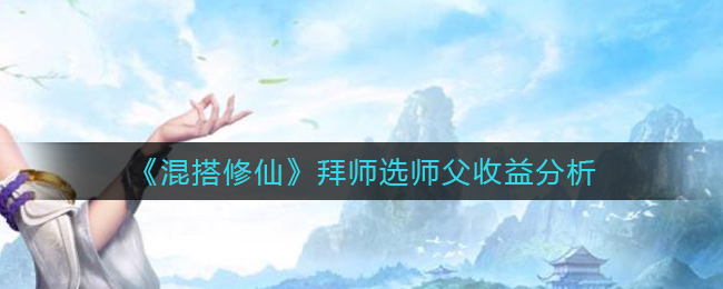 《混搭修仙》拜师选师父收益分析