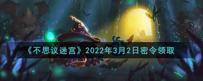 《不思议迷宫》2022年3月2日密令领取