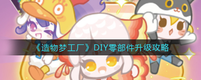 《造物梦工厂》DIY零部件升级攻略