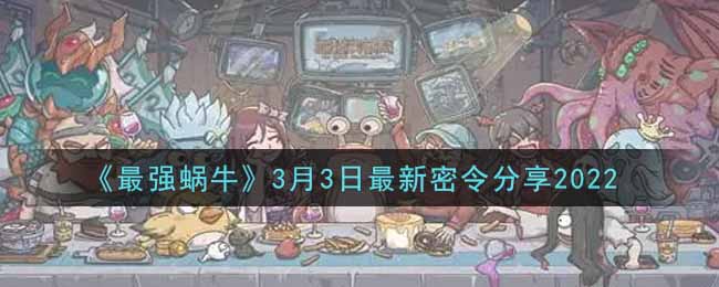 《最强蜗牛》3月3日最新密令分享2022