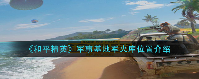 《和平精英》军事基地军火库位置介绍