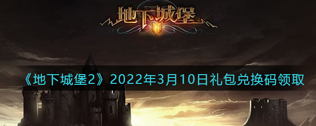 《地下城堡2：黑暗觉醒》2022年3月10日礼包兑换码领取