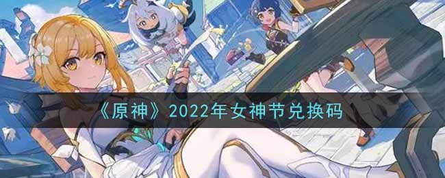 《原神》2022年女神节兑换码