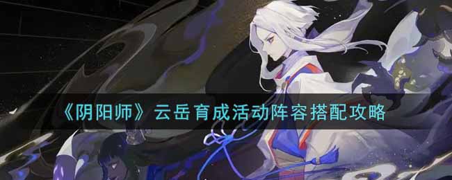 《阴阳师》云岳育成活动阵容搭配攻略