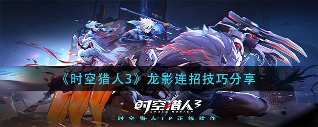 《时空猎人3》龙影连招技巧分享