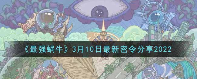 《最强蜗牛》3月10日最新密令分享2022