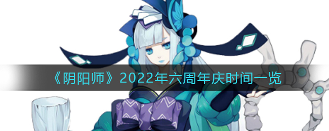 《阴阳师》2022年六周年庆时间一览
