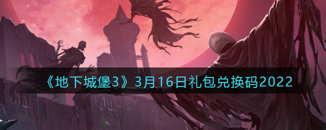 《地下城堡3：魂之诗》3月16日礼包兑换码2022