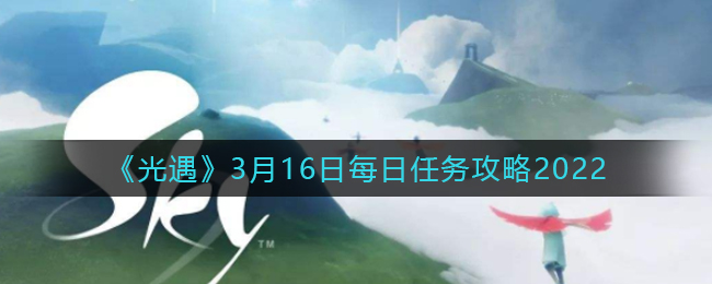 2022年光遇3.16每日任务攻略指南