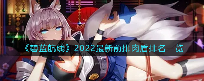 《碧蓝航线》2022最新前排肉盾排名一览