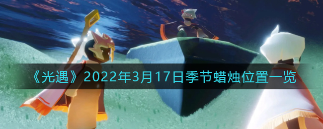 《光遇》2022年3月17日季节蜡烛位置一览