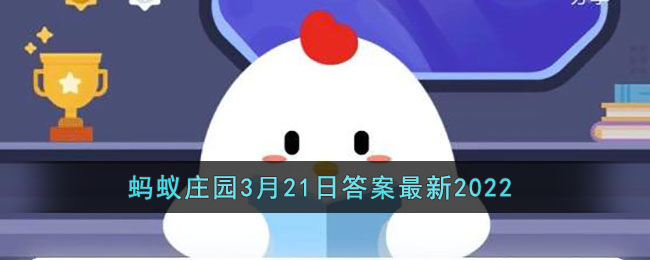 《支付宝》蚂蚁庄园3月21日答案最新2022