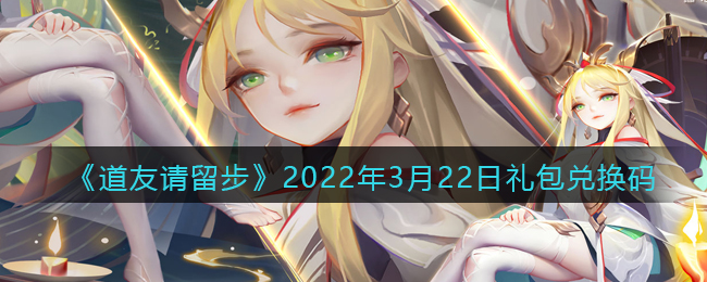 《道友请留步》2022年3月22日礼包兑换码