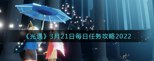 2022年光遇3.21日常任务攻略指南