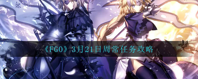 Fgo3月21日周常怎么速刷 3月21日周常任务攻略 3dm手游