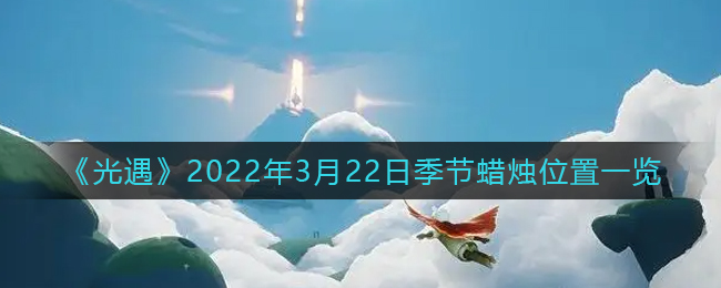 2022年3月22日光遇季节蜡烛位置揭晓