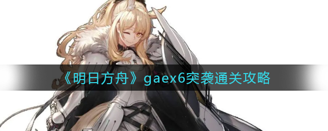 《明日方舟》gaex6突袭通关攻略