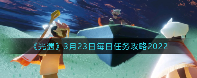 《光遇》3月23日每日任务攻略2022