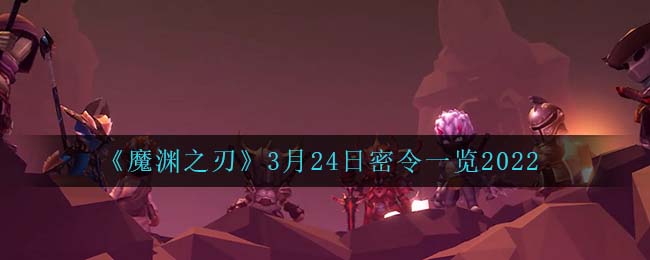 《魔渊之刃》3月24日密令一览2022