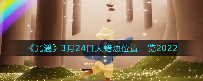 《光遇》3月24日大蜡烛位置一览2022