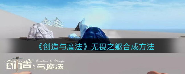 无畏之躯合成攻略:魔法创造揭秘
