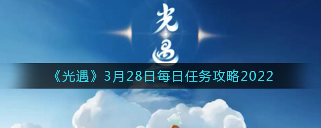 《光遇》3月28日每日任务攻略2022
