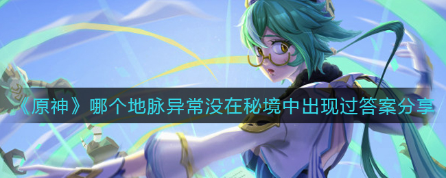 《原神》哪个地脉异常没在秘境中出现过答案分享
