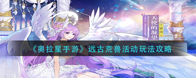 《奥拉星手游》远古荒兽活动玩法攻略