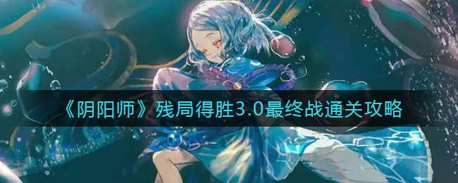 《阴阳师》残局得胜3.0最终战通关攻略