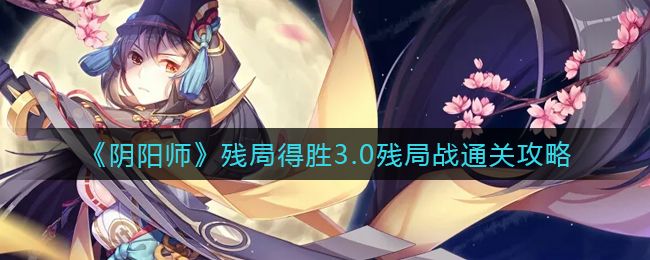 阴阳师3.0残局战攻略：轻松取胜之道