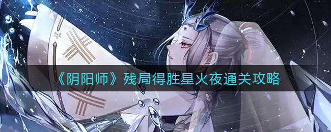 “星火夜残局阴阳师如何获胜”