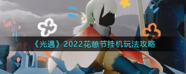 光遇2022花憩節掛機玩法攻略