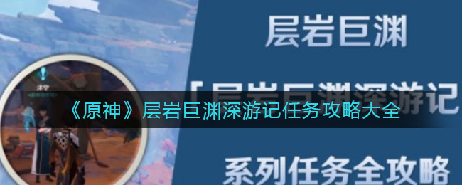 原神层岩巨渊深度旅行任务攻略
