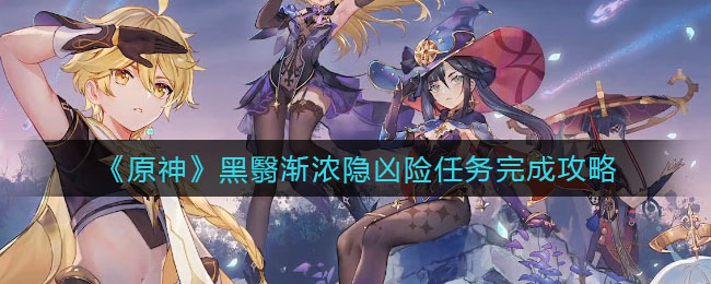 《原神》黑翳渐浓隐凶险任务完成攻略