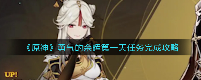 《原神》勇气的余晖第一天任务完成攻略