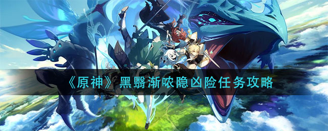 《原神》黑翳渐哝隐凶险任务攻略