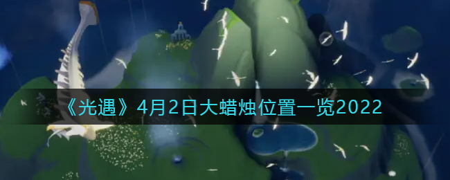 《光遇》4月2日大蜡烛位置一览2022