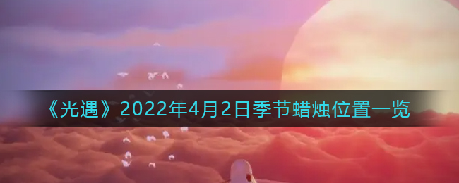 《光遇》2022年4月2日季节蜡烛位置一览