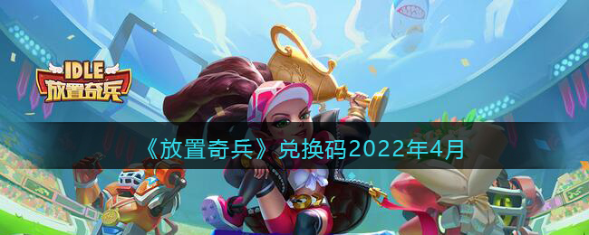 《放置奇兵》兑换码2022年4月