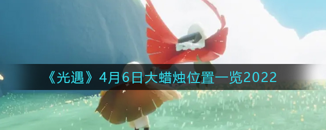 《光遇》4月6日大蜡烛位置一览2022